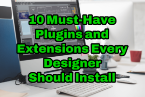 10 Must-Have Plugins and Extensions Every Designer Should Install