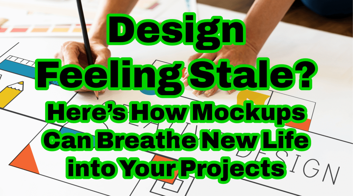 Design Feeling Stale? Here’s How Mockups Can Breathe New Life into Your Projects