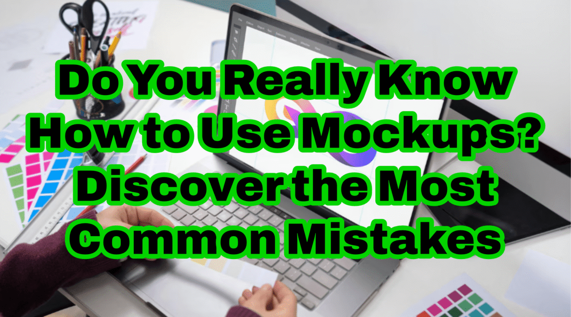 Do You Really Know How to Use Mockups? Discover the Most Common Mistakes